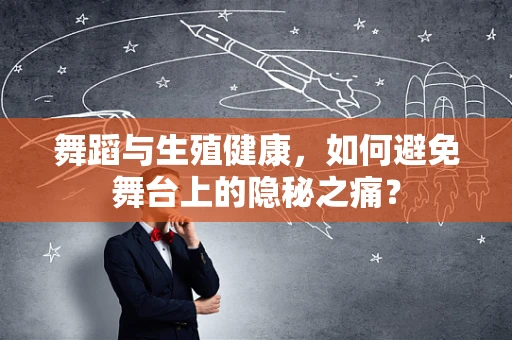 舞蹈与生殖健康，如何避免舞台上的隐秘之痛？