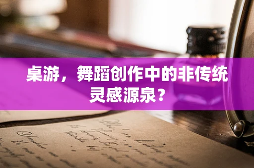 桌游，舞蹈创作中的非传统灵感源泉？