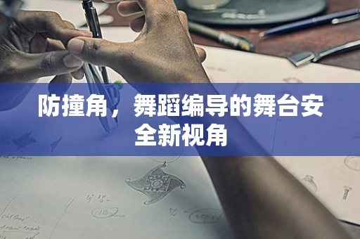 防撞角，舞蹈编导的舞台安全新视角