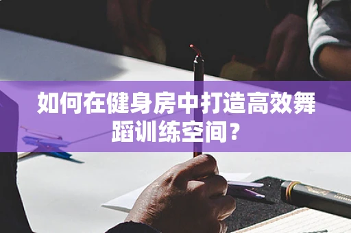 如何在健身房中打造高效舞蹈训练空间？