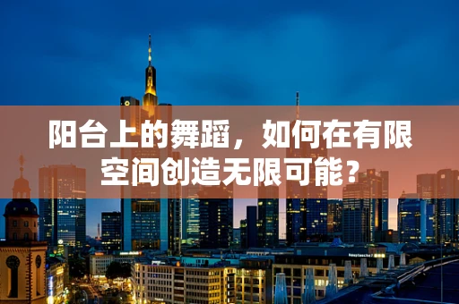 阳台上的舞蹈，如何在有限空间创造无限可能？
