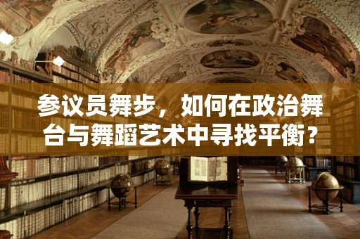 参议员舞步，如何在政治舞台与舞蹈艺术中寻找平衡？