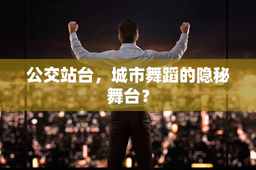 公交站台，城市舞蹈的隐秘舞台？