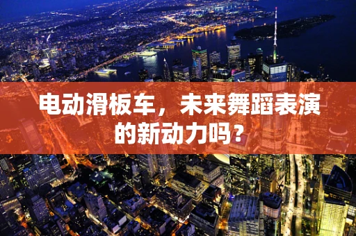 电动滑板车，未来舞蹈表演的新动力吗？