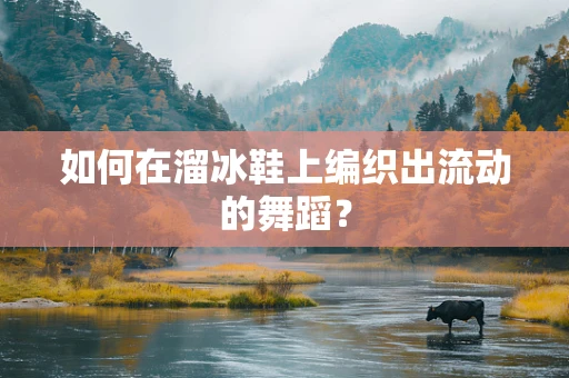 如何在溜冰鞋上编织出流动的舞蹈？
