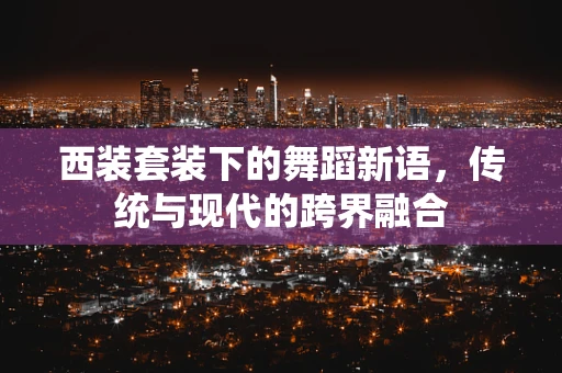 西装套装下的舞蹈新语，传统与现代的跨界融合