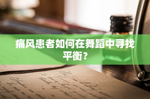 痛风患者如何在舞蹈中寻找平衡？