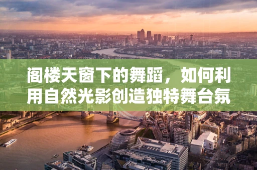阁楼天窗下的舞蹈，如何利用自然光影创造独特舞台氛围？