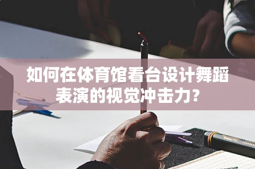 如何在体育馆看台设计舞蹈表演的视觉冲击力？