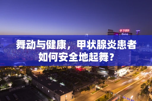 舞动与健康，甲状腺炎患者如何安全地起舞？