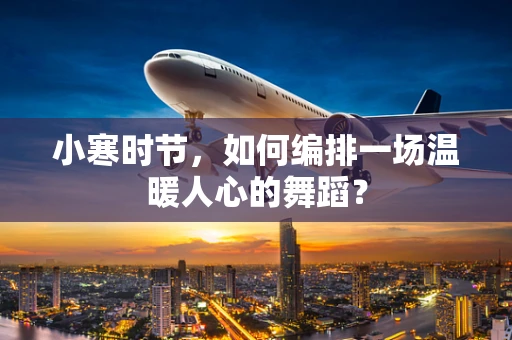 小寒时节，如何编排一场温暖人心的舞蹈？