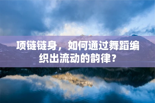 项链链身，如何通过舞蹈编织出流动的韵律？