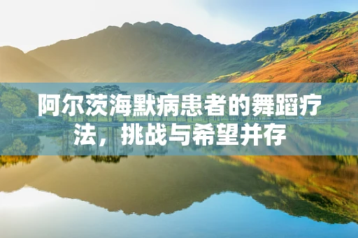 阿尔茨海默病患者的舞蹈疗法，挑战与希望并存