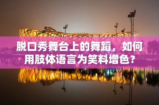 脱口秀舞台上的舞蹈，如何用肢体语言为笑料增色？