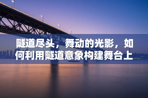 隧道尽头，舞动的光影，如何利用隧道意象构建舞台上的时间与空间？