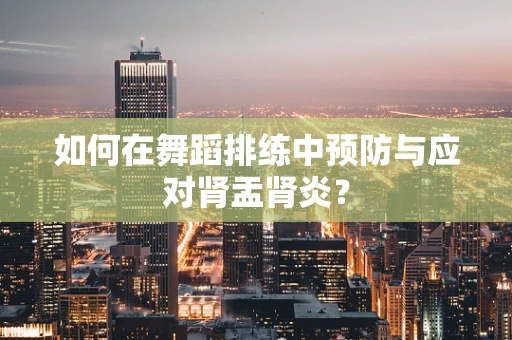 如何在舞蹈排练中预防与应对肾盂肾炎？