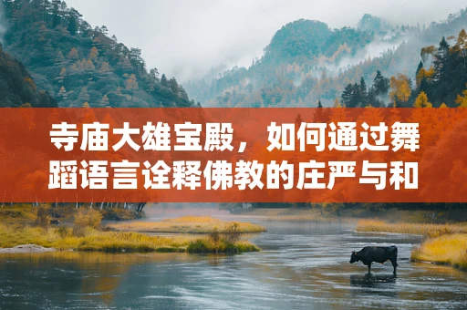 寺庙大雄宝殿，如何通过舞蹈语言诠释佛教的庄严与和谐？