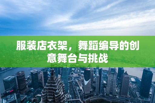 服装店衣架，舞蹈编导的创意舞台与挑战