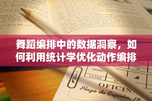 舞蹈编排中的数据洞察，如何利用统计学优化动作编排？