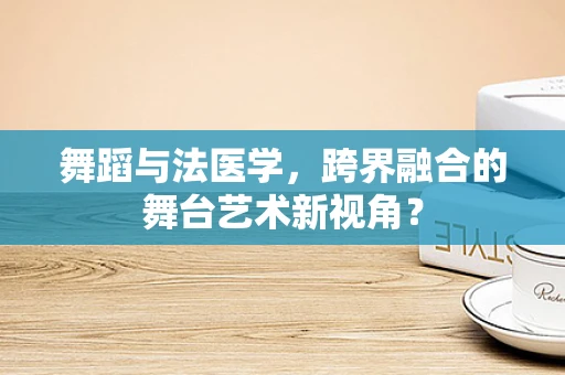 舞蹈与法医学，跨界融合的舞台艺术新视角？