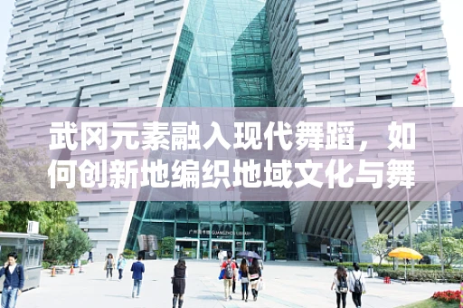 武冈元素融入现代舞蹈，如何创新地编织地域文化与舞蹈艺术的桥梁？