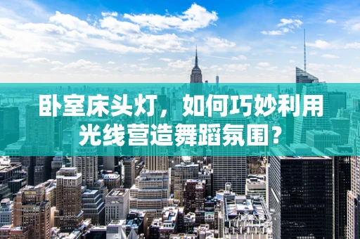 卧室床头灯，如何巧妙利用光线营造舞蹈氛围？