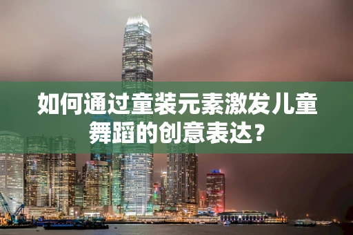 如何通过童装元素激发儿童舞蹈的创意表达？