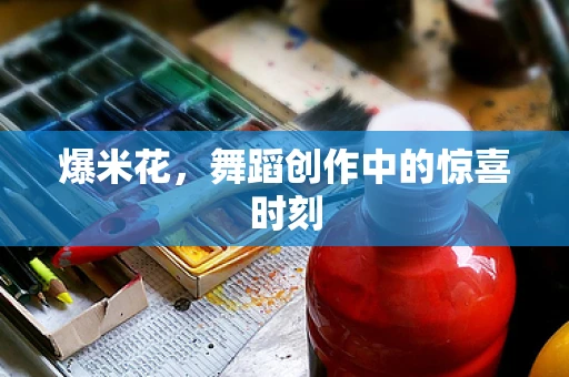 爆米花，舞蹈创作中的惊喜时刻