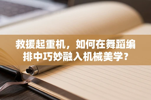 救援起重机，如何在舞蹈编排中巧妙融入机械美学？