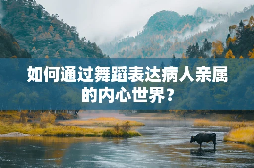 如何通过舞蹈表达病人亲属的内心世界？