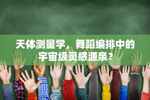 天体测量学，舞蹈编排中的宇宙级灵感源泉？