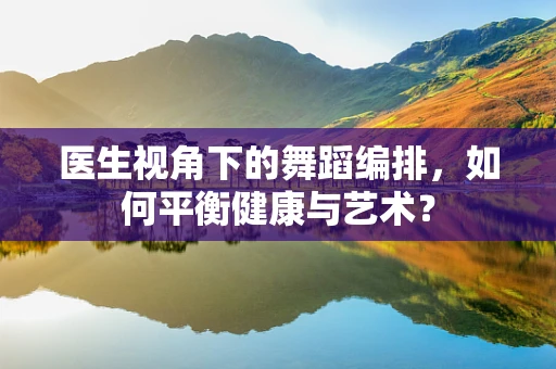 医生视角下的舞蹈编排，如何平衡健康与艺术？