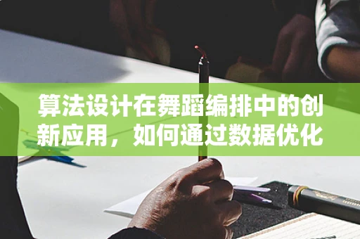 算法设计在舞蹈编排中的创新应用，如何通过数据优化舞蹈结构？