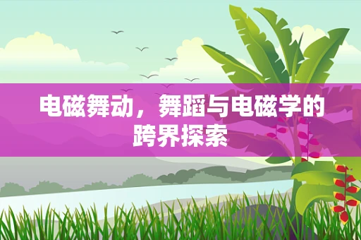 电磁舞动，舞蹈与电磁学的跨界探索