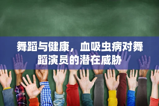 舞蹈与健康，血吸虫病对舞蹈演员的潜在威胁