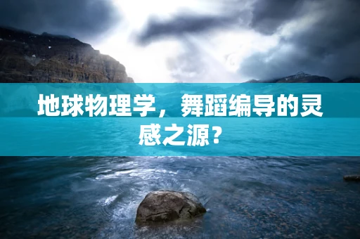 地球物理学，舞蹈编导的灵感之源？
