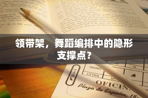 领带架，舞蹈编排中的隐形支撑点？