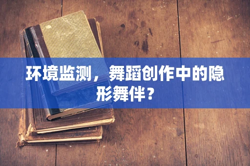 环境监测，舞蹈创作中的隐形舞伴？