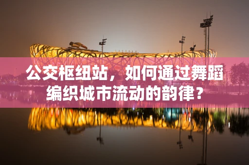 公交枢纽站，如何通过舞蹈编织城市流动的韵律？