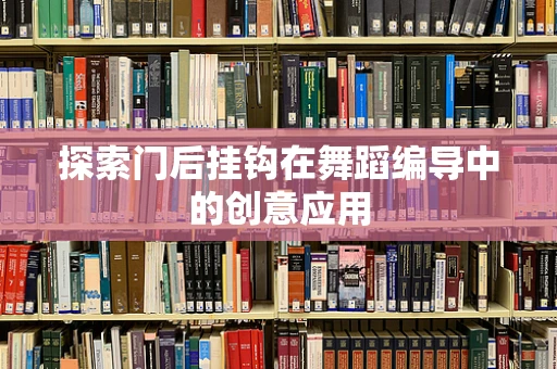 探索门后挂钩在舞蹈编导中的创意应用