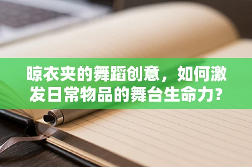 晾衣夹的舞蹈创意，如何激发日常物品的舞台生命力？