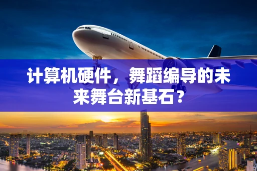 计算机硬件，舞蹈编导的未来舞台新基石？
