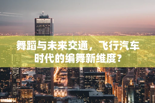 舞蹈与未来交通，飞行汽车时代的编舞新维度？