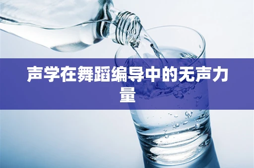 声学在舞蹈编导中的无声力量