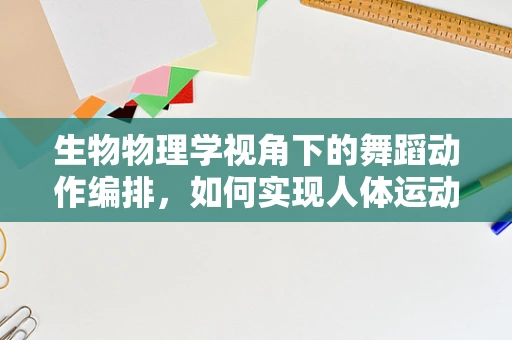生物物理学视角下的舞蹈动作编排，如何实现人体运动的最优化？