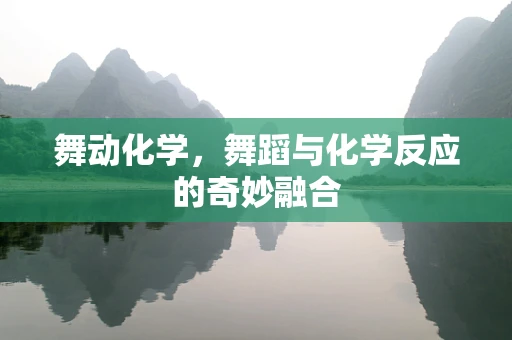 舞动化学，舞蹈与化学反应的奇妙融合