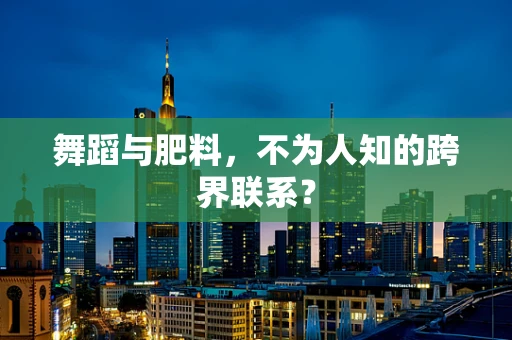 舞蹈与肥料，不为人知的跨界联系？