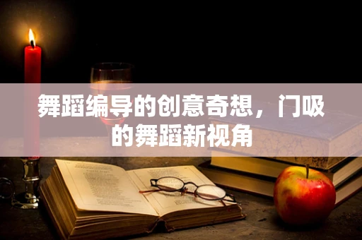 舞蹈编导的创意奇想，门吸的舞蹈新视角