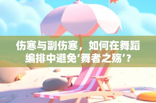 伤寒与副伤寒，如何在舞蹈编排中避免‘舞者之殇’？