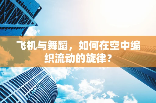 飞机与舞蹈，如何在空中编织流动的旋律？